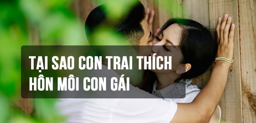 Tại sao con Trai thích Hôn Môi con Gái? 6 Lý Do chỉ đàn ông biết 2 Tại sao con Trai thích Hôn Môi con Gái? 6 Lý Do chỉ đàn ông biết Nụ hôn là liều thuốc tinh thần mạnh mẽ